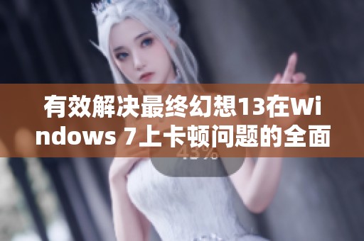 有效解决最终幻想13在Windows 7上卡顿问题的全面攻略与技巧