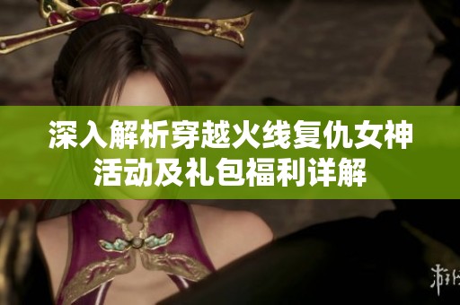 深入解析穿越火线复仇女神活动及礼包福利详解