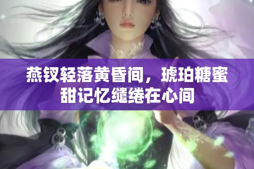 燕钗轻落黄昏间，琥珀糖蜜甜记忆缱绻在心间