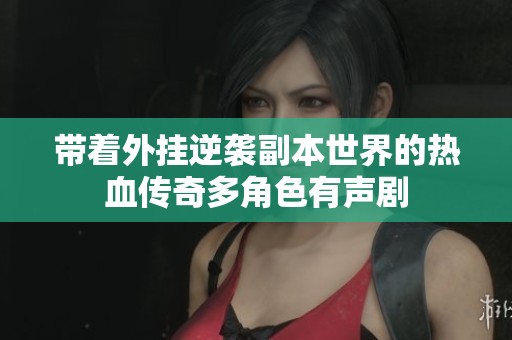 带着外挂逆袭副本世界的热血传奇多角色有声剧
