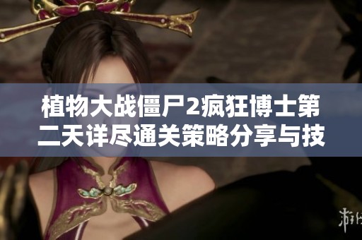 植物大战僵尸2疯狂博士第二天详尽通关策略分享与技巧解析