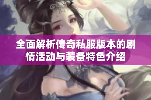 全面解析传奇私服版本的剧情活动与装备特色介绍
