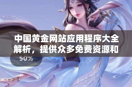 中国黄金网站应用程序大全解析，提供众多免费资源和实用功能分享