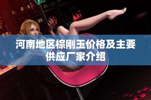 河南地区棕刚玉价格及主要供应厂家介绍