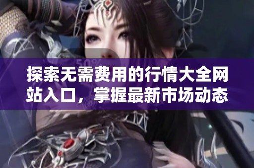 探索无需费用的行情大全网站入口，掌握最新市场动态与资讯