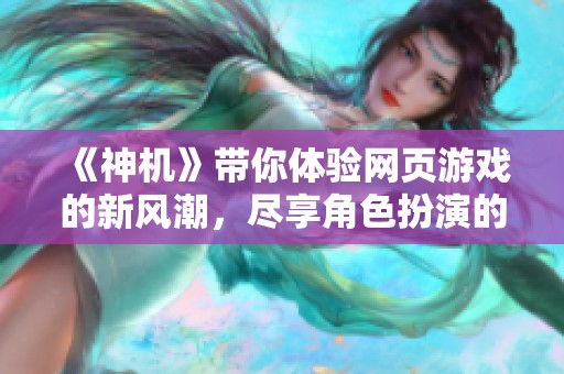 《神机》带你体验网页游戏的新风潮，尽享角色扮演的无限乐趣