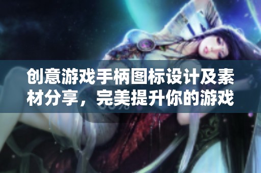 创意游戏手柄图标设计及素材分享，完美提升你的游戏体验