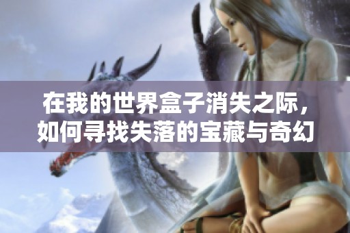 在我的世界盒子消失之际，如何寻找失落的宝藏与奇幻新境界