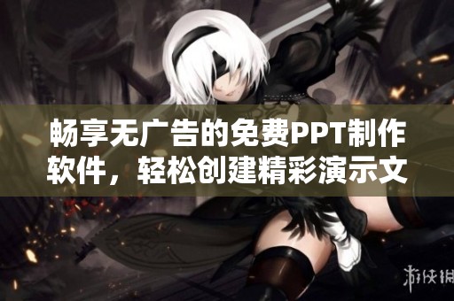 畅享无广告的免费PPT制作软件，轻松创建精彩演示文稿