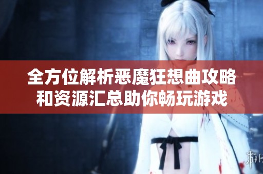 全方位解析恶魔狂想曲攻略和资源汇总助你畅玩游戏