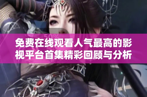 免费在线观看人气最高的影视平台首集精彩回顾与分析
