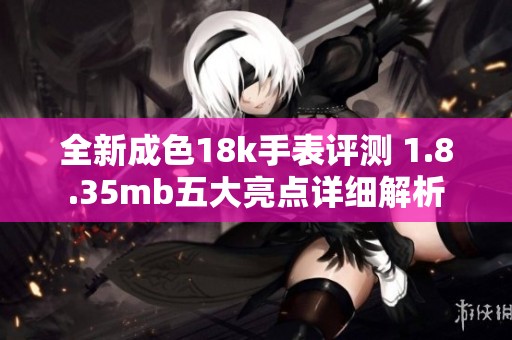全新成色18k手表评测 1.8.35mb五大亮点详细解析
