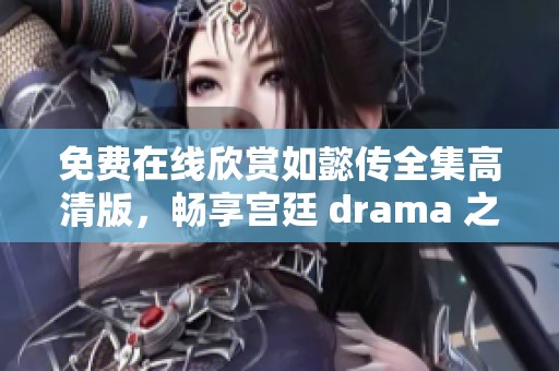 免费在线欣赏如懿传全集高清版，畅享宫廷 drama 之美