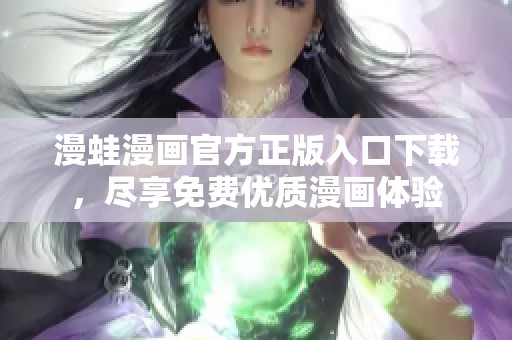 漫蛙漫画官方正版入口下载，尽享免费优质漫画体验
