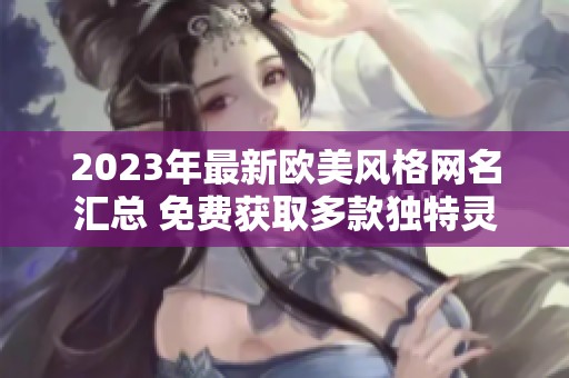 2023年最新欧美风格网名汇总 免费获取多款独特灵感选择