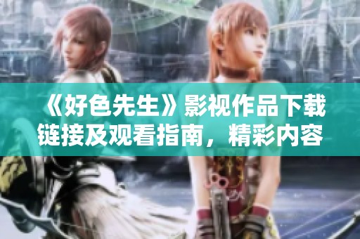 《好色先生》影视作品下载链接及观看指南，精彩内容一网打尽