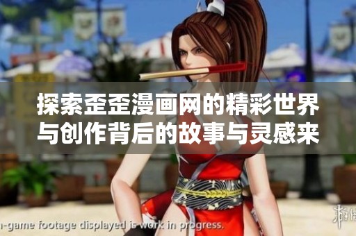 探索歪歪漫画网的精彩世界与创作背后的故事与灵感来源