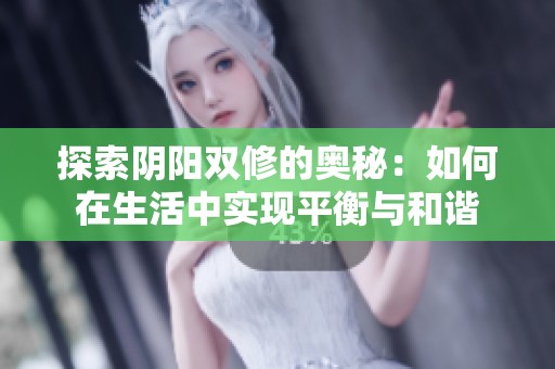 探索阴阳双修的奥秘：如何在生活中实现平衡与和谐