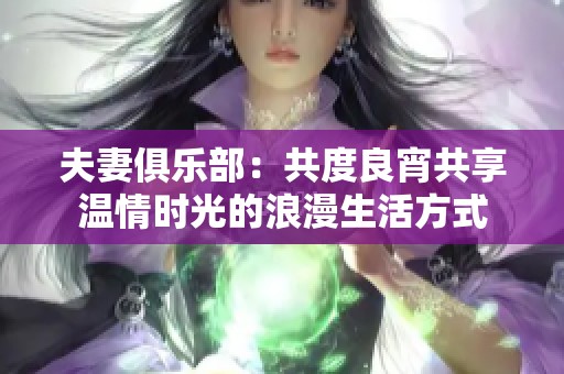 夫妻俱乐部：共度良宵共享温情时光的浪漫生活方式