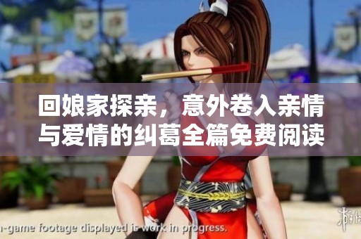 回娘家探亲，意外卷入亲情与爱情的纠葛全篇免费阅读
