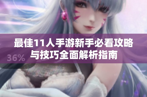 最佳11人手游新手必看攻略与技巧全面解析指南