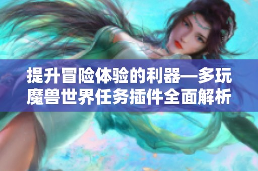 提升冒险体验的利器—多玩魔兽世界任务插件全面解析与推荐