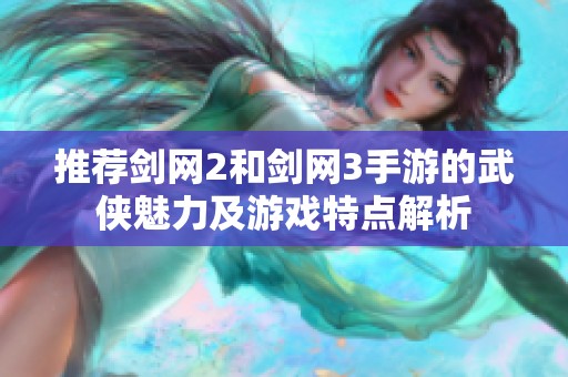 推荐剑网2和剑网3手游的武侠魅力及游戏特点解析