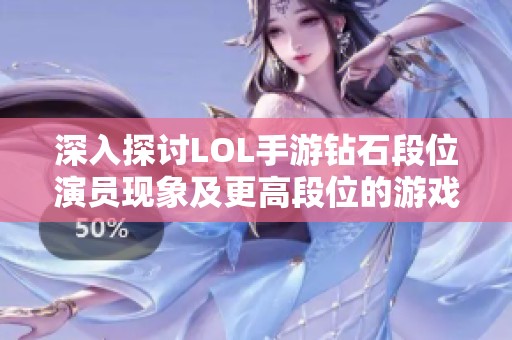 深入探讨LOL手游钻石段位演员现象及更高段位的游戏环境揭秘