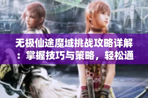 无极仙途魔域挑战攻略详解：掌握技巧与策略，轻松通关秘籍