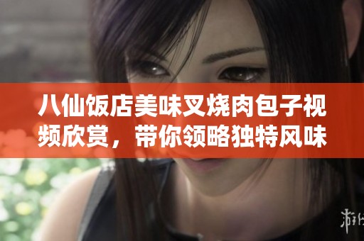 八仙饭店美味叉烧肉包子视频欣赏，带你领略独特风味之旅