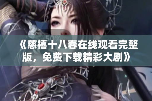 《慈禧十八春在线观看完整版，免费下载精彩大剧》