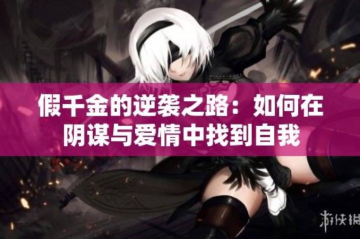 假千金的逆袭之路：如何在阴谋与爱情中找到自我