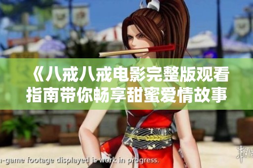 《八戒八戒电影完整版观看指南带你畅享甜蜜爱情故事》