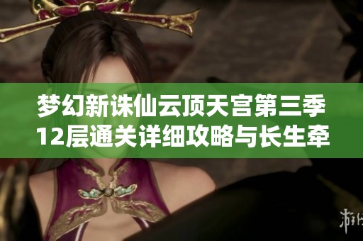 梦幻新诛仙云顶天宫第三季12层通关详细攻略与长生牵链成功诀窍
