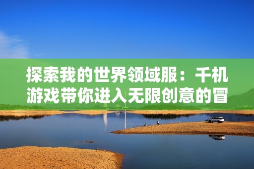 探索我的世界领域服：千机游戏带你进入无限创意的冒险之旅
