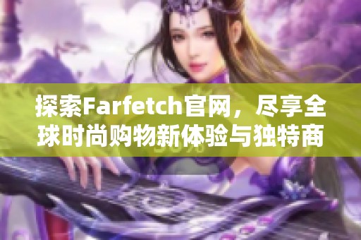 探索Farfetch官网，尽享全球时尚购物新体验与独特商品精选
