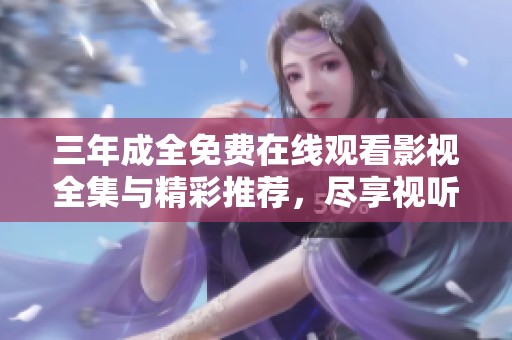 三年成全免费在线观看影视全集与精彩推荐，尽享视听盛宴