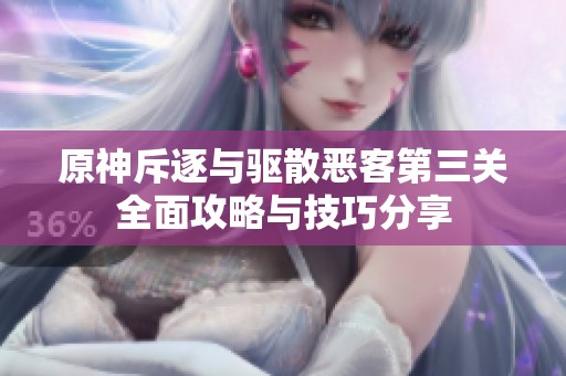 原神斥逐与驱散恶客第三关全面攻略与技巧分享