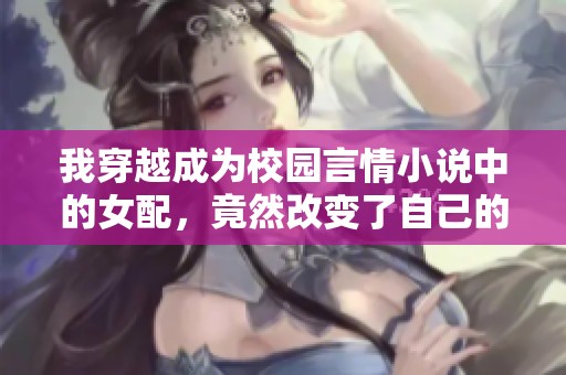 我穿越成为校园言情小说中的女配，竟然改变了自己的命运！
