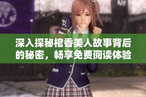 深入探秘棺香美人故事背后的秘密，畅享免费阅读体验！