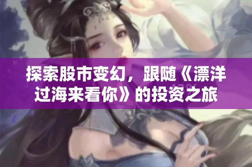 探索股市变幻，跟随《漂洋过海来看你》的投资之旅