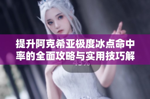提升阿克希亚极度冰点命中率的全面攻略与实用技巧解析