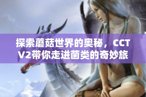 探索蘑菇世界的奥秘，CCTV2带你走进菌类的奇妙旅程