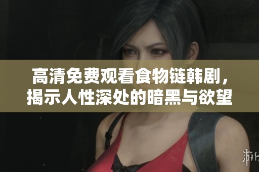 高清免费观看食物链韩剧，揭示人性深处的暗黑与欲望