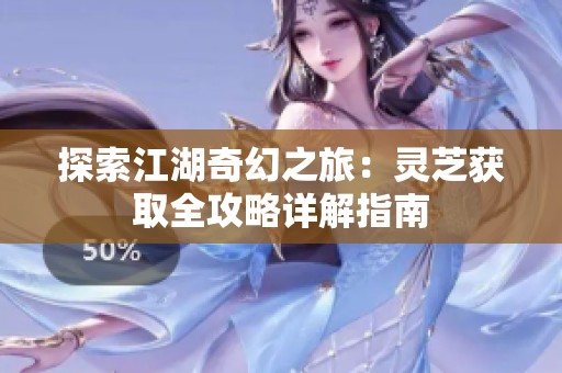 探索江湖奇幻之旅：灵芝获取全攻略详解指南