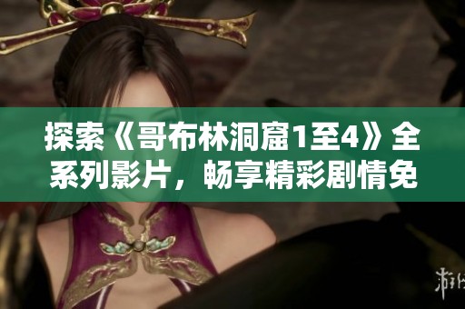 探索《哥布林洞窟1至4》全系列影片，畅享精彩剧情免费观看