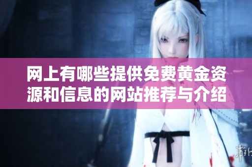 网上有哪些提供免费黄金资源和信息的网站推荐与介绍