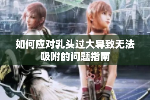 如何应对乳头过大导致无法吸附的问题指南