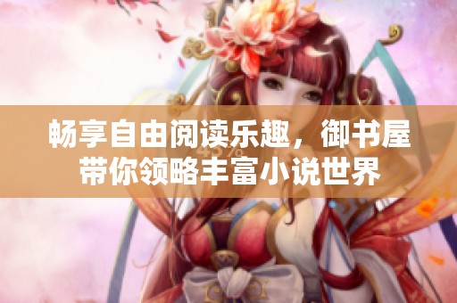 畅享自由阅读乐趣，御书屋带你领略丰富小说世界