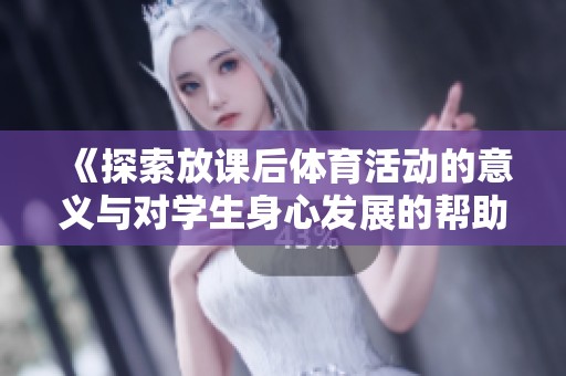 《探索放课后体育活动的意义与对学生身心发展的帮助》
